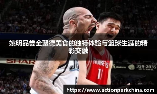 姚明品尝全聚德美食的独特体验与篮球生涯的精彩交融