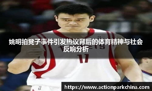 姚明拍凳子事件引发热议背后的体育精神与社会反响分析